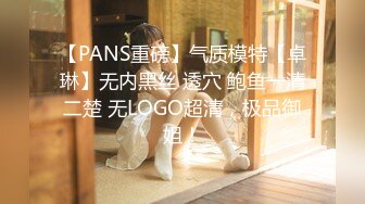 【PANS重磅】气质模特【卓琳】无内黑丝 透穴 鲍鱼一清二楚 无LOGO超清，极品御姐！